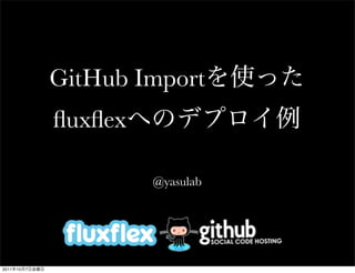 GitHub Import
                ﬂuxﬂex

                         @yasulab




2011   10   7
 