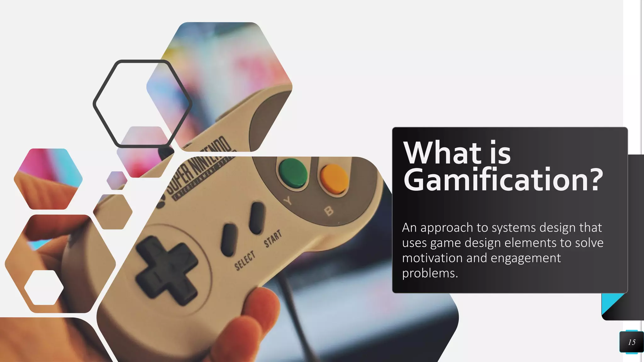 What is
Gamification?
An approach to systems design that
uses game design elements to solve
motivation and engagement
problems.
15
 
