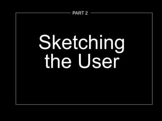 Sketching
the User
PART 2
 