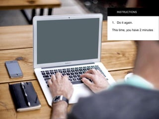 INSTRUCTIONS
1.  Do it again.
This time, you have 2
minutes
 
