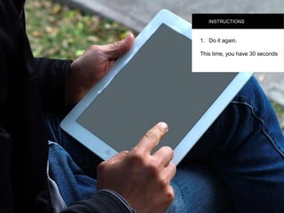 INSTRUCTIONS
1.  Do it again.
This time, you have 30
seconds
 