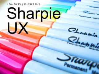 Sharpie
UX 	
  
LEAH BULEY | FLUXIBLE 2013
 