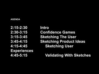 AGENDA
2:15-2:30 Intro
2:30-3:15 Confidence Games
3:15-3:45 Sketching The User
3:45-4:15 Sketching Product Ideas
4:15-4:45...