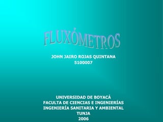 JOHN JAIRO ROJAS QUINTANA
5100007
UNIVERSIDAD DE BOYACÁ
FACULTA DE CIENCIAS E INGENIERÍAS
INGENIERÍA SANITARIA Y AMBIENTAL
TUNJA
2006
 