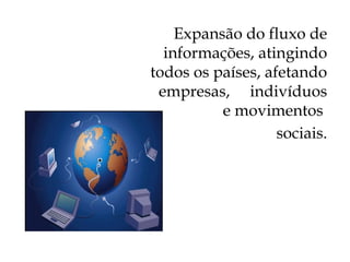 Expansão do fluxo de
  informações, atingindo
todos os países, afetando
 empresas, indivíduos
          e movimentos
                   sociais.
 