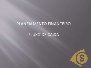 PLANEJAMENTO FINANCEIRO
FLUXO DE CAIXA
 
