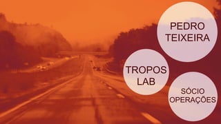 PEDRO
TEIXEIRA
TROPOS
LAB
SÓCIO
OPERAÇÕES
 