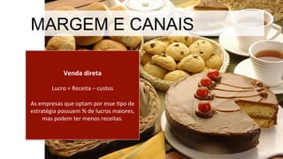 Venda	
  direta	
  
	
  
Lucro	
  =	
  Receita	
  –	
  custos	
  
	
  
As	
  empresas	
  que	
  optam	
  por	
  esse	
  Mpo	
  de	
  
estratégia	
  possuem	
  %	
  de	
  lucros	
  maiores,	
  
mas	
  podem	
  ter	
  menos	
  receitas.	
  
MARGEM E CANAIS
 