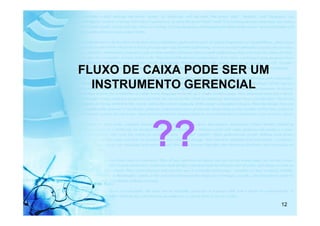 FLUXO DE CAIXA PODE SER UM
  INSTRUMENTO GERENCIAL



         ??
                             12
 