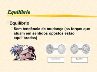 Equilíbrio Equilíbrio Sem tendência de mudança (as forças que atuam em sentidos opostos estão equilibradas) Estado inicial Equilíbrio 