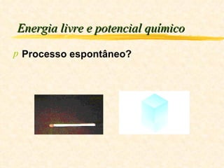 Energia livre e potencial químico Processo espontâneo? 