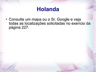 Holanda Consulte um mapa ou o Sr. Google e veja todas as localizações solicitadas no exerício da página 227. 