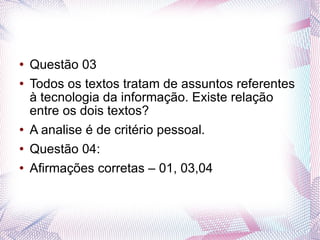 Questão 03 Todos os textos tratam de assuntos referentes à tecnologia da informação. Existe relação entre os dois textos? A analise é de critério pessoal. Questão 04: Afirmações corretas – 01, 03,04 