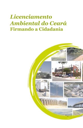 Licenciamento
Ambiental do Ceará
Firmando a Cidadania




           Licenciamento Ambiental: firmando a cidadania - 1
 