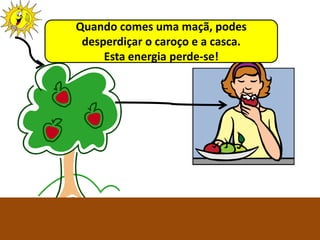 Quando comes uma maçã, podes
 desperdiçar o caroço e a casca.
     Esta energia perde-se!




          Ciências Naturais 8º ano
 