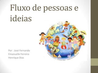 Fluxo de pessoas e
 ideias


Por : José Fernando
Emanuelle Ferreira
Henrique Dias
 
