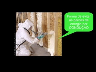 Fonte:http://pt.mustknowhow.com
Forma de evitar
as perdas de
energia por
CONDUÇÃO
 