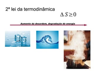 2ª lei da termodinâmica
Aumento da desordem, degradação de energia
Δ S≥0
 
