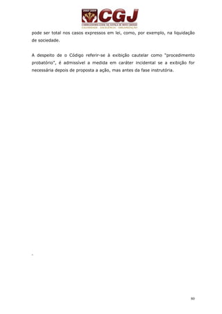 pode ser total nos casos expressos em lei, como, por exemplo, na liquidação 
de sociedade. 
A despeito de o Código referir-se à exibição cautelar como “procedimento 
probatório”, é admissível a medida em caráter incidental se a exibição for 
necessária depois de proposta a ação, mas antes da fase instrutória. 
80 
. 
 