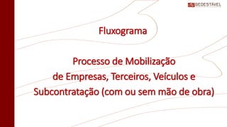Fluxograma
Processo de Mobilização
de Empresas, Terceiros, Veículos e
Subcontratação (com ou sem mão de obra)
 