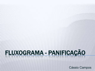 FLUXOGRAMA - PANIFICAÇÃO

                   Cássio Campos
 