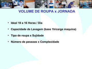 6
• Ideal 10 a 16 Horas / Dia
• Capacidade de Lavagem (base 1h/carga maquina)
• Tipo de roupa x Sujidade
• Número de pessoas x Complexidade
VOLUME DE ROUPA x JORNADA
 