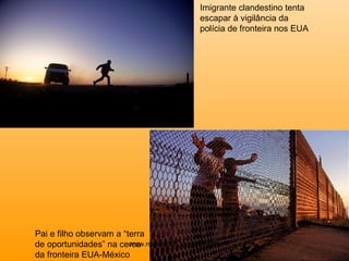 Pai e filho observam a “terra de oportunidades” na cerca da fronteira EUA-México Imigrante clandestino tenta escapar à vigilância da polícia de fronteira nos EUA www.rogeografo.blogspot.com 