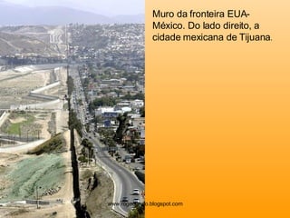 Muro da fronteira EUA-México. Do lado direito, a cidade mexicana de Tijuana . www.rogeografo.blogspot.com 