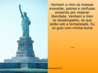 Venham a mim as massas exaustas, pobres e confusas ansiando por respirar liberdade. Venham a mim os desabrigados, os que estão sob a tempestade. Eu os guio com minha tocha ... www.rogeografo.blogspot.com 