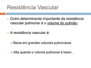 Relação Pressão e FluxoA quedanaresistência vascular pulmonarajuda a limitar o trabalho do coraçãodireito sob condições de alto fluxosanguíneopulmonar. Ex: exercíciofísico (tanto a pressãovenosaquanto arterial pulmonaraumentam).