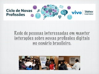 Rede de pessoas interessadas em manter
interações sobre novas proﬁssões digitais
          no cenário brasileiro.
 