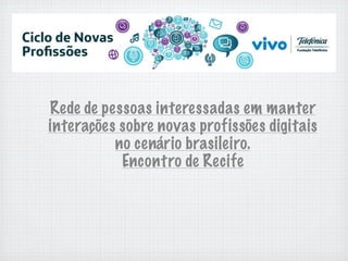 Rede de pessoas interessadas em manter
interações sobre novas profissões digitais
          no cenário brasileiro.
           Encontro de Recife
 