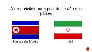 As restrições mais pesadas estão nos
países
Coreia do Norte Irã
 
