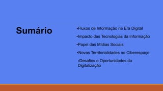 Sumário •Fluxos de Informação na Era Digital
•Impacto das Tecnologias da Informação
•Papel das Mídias Sociais
•Novas Territorialidades no Ciberespaço
•Desafios e Oportunidades da
Digitalização
 