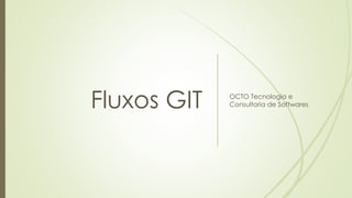 Fluxos GIT OCTO Tecnologia e
Consultoria de Softwares
 