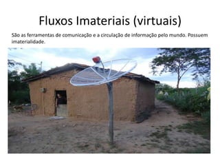 Fluxos Imateriais (virtuais)
São as ferramentas de comunicação e a circulação de informação pelo mundo. Possuem
imaterialidade.

 