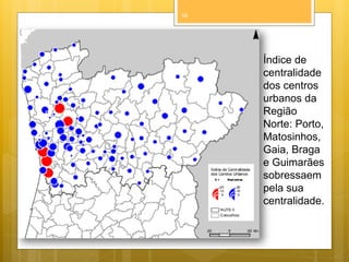 16

Índice de
centralidade
dos centros
urbanos da
Região
Norte: Porto,
Matosinhos,
Gaia, Braga
e Guimarães
sobressaem
pela sua
centralidade.

 