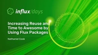 Nathaniel Cook
Increasing Reuse and
Time to Awesome by
Using Flux Packages
 