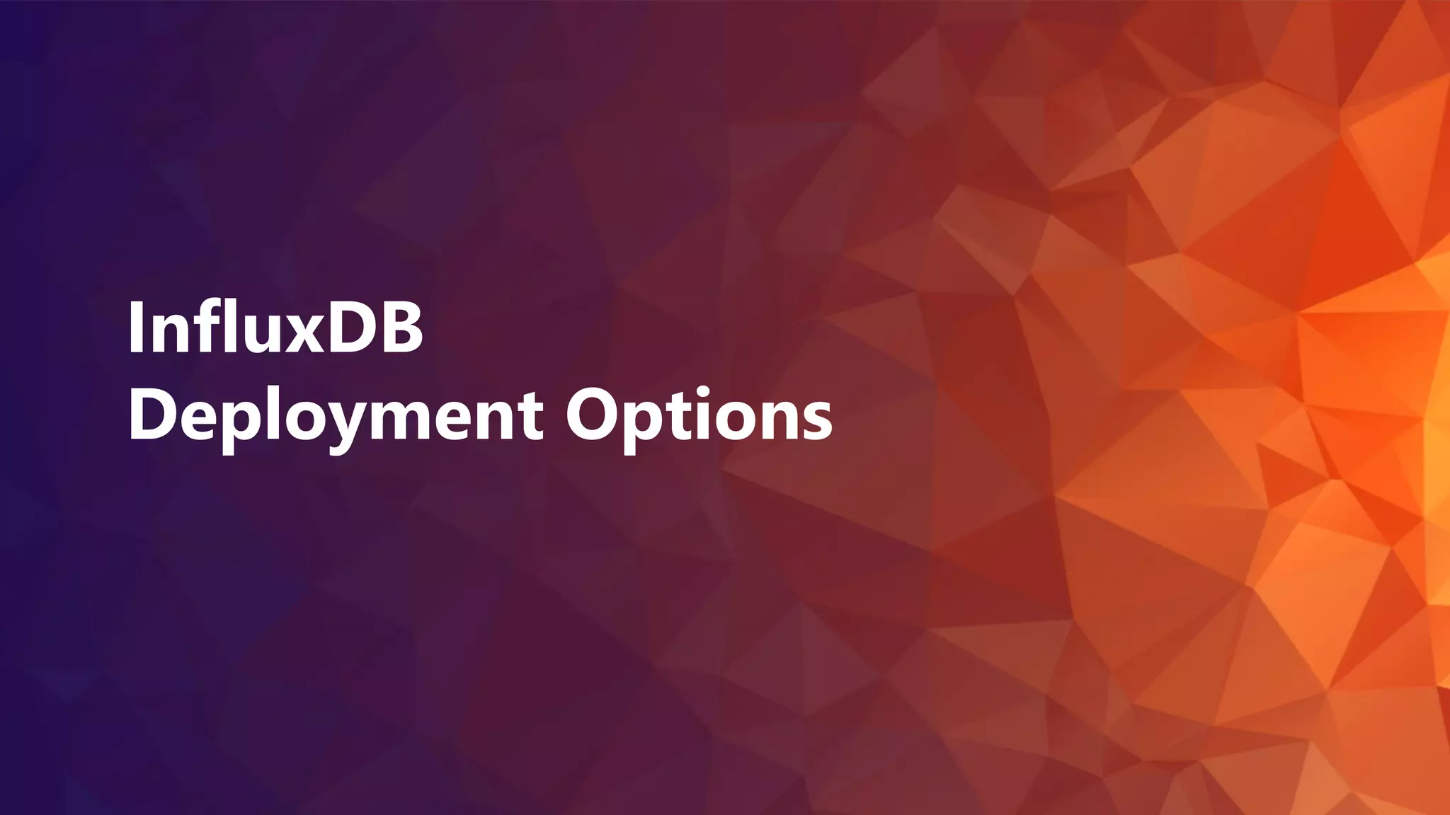 Nov 20-21, 2020
InfluxDB
Deployment Options
 