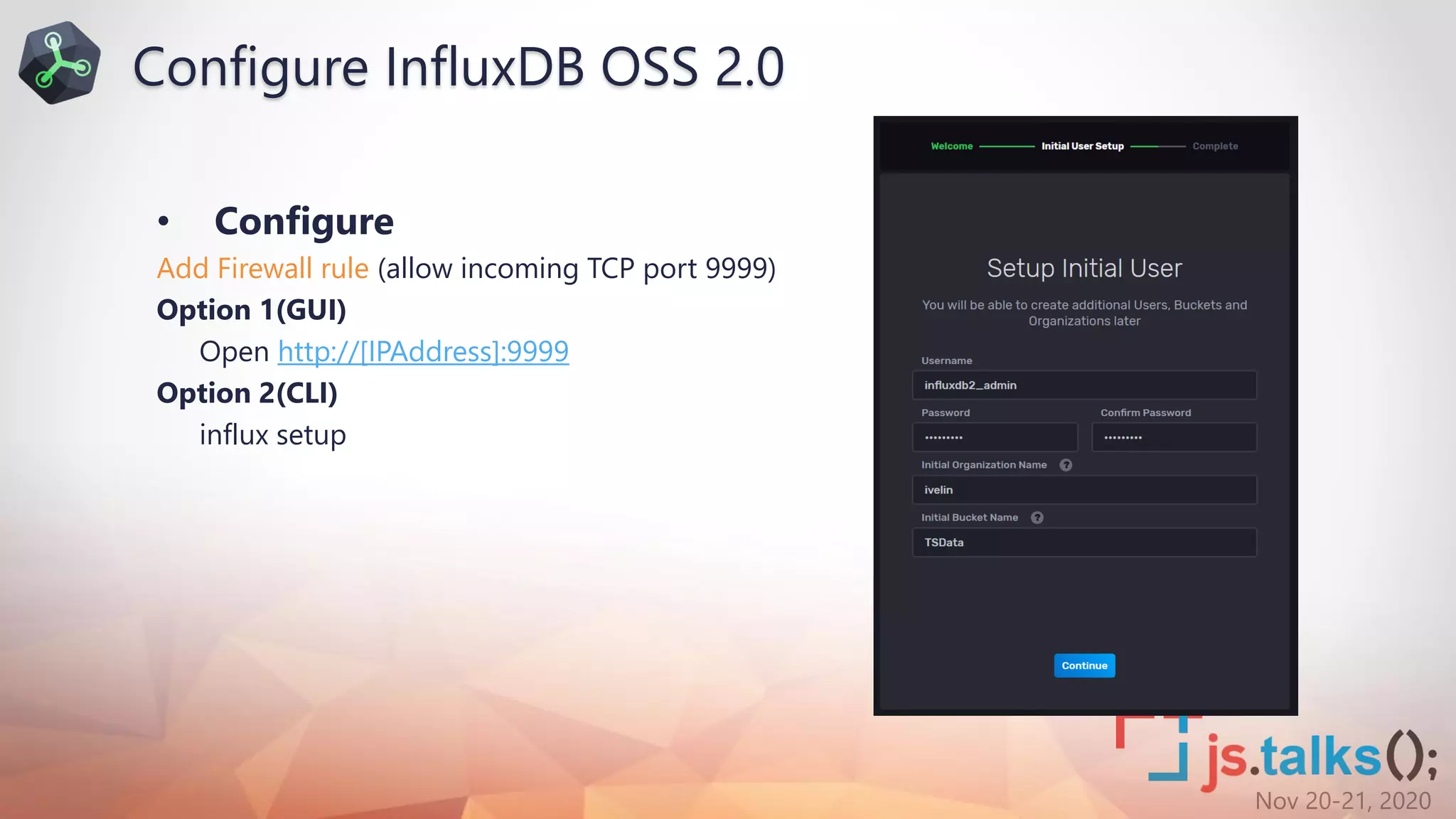 Nov 20-21, 2020
• Configure
Add Firewall rule (allow incoming TCP port 9999)
Option 1(GUI)
Open http://[IPAddress]:9999
Option 2(CLI)
influx setup
Configure InfluxDB OSS 2.0
 