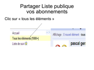 Partager Liste publique vos abonnements Clic sur « tous les éléments » 