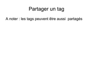 Partager un tag A noter : les tags peuvent être aussi  partagés 