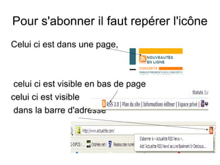 Pour s'abonner il faut repérer l'icône Celui ci est dans une page, celui ci est visible en bas de page celui ci est visible dans la barre d'adresse 
