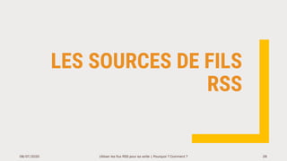 LES SOURCES DE FILS
RSS
08/07/2020 Utiliser les flux RSS pour sa veille | Pourquoi ? Comment ? 28
 