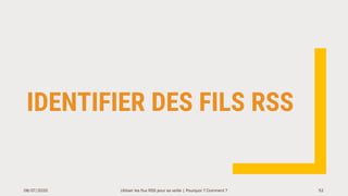 IDENTIFIER DES FILS RSS
08/07/2020 Utiliser les flux RSS pour sa veille | Pourquoi ? Comment ? 52
 