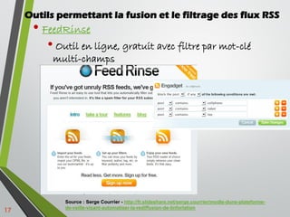 17
Outils permettant la fusion et le filtrage des flux RSS
• FeedRinse
• Outil en ligne, gratuit avec filtre par mot-clé
m...