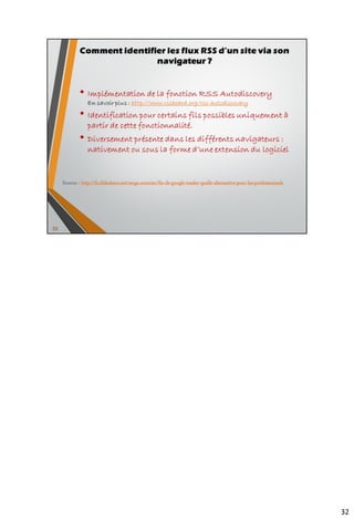 Les solutions « brutes de décoffrage »
Les points forts communs :
• Archivage des flux
• Lecture hors connexion
• Bénéfice des filtres de
rediffusion automatique que
possèdent ce type d’outils
• Fonctions de recherche évoluées
• Lecture des mèls et des flux
avec le même outil
44
Les points faibles de la gestion des flux
RSS par ces logiciels :
• Présentation inadaptée
• Pas d’autre possibilité que le
transfert par mèl pour la
rediffusion sur un service Web
2.0
• Pas de rediffusion HTML ou
RSS d’articles possible
• Pas d’accès mobile
1. Gestionnaire RSS du logiciel de messagerie
 