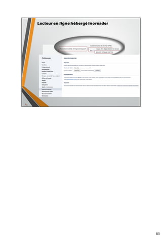 97
Outils permettant la fusion et le filtrage des flux RSS
• FeedRinse
• Outil en ligne, gratuit avec filtre par mot-clé
multi-champs
Source : Serge Courrier - http://fr.slideshare.net/serge.courrier/modle-dune-plateforme-de-veille-visant-automatiser-la-rediffusion-de-linforlation
 