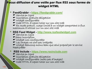 Focus diffusion d’une veille par flux RSS sous forme de
widget HTML
• FeedGrabbr - https://feedgrabbr.com/
 Service en li...