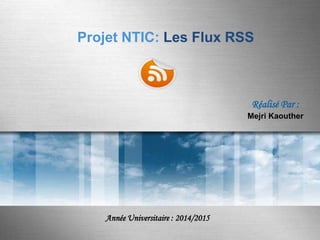 Projet NTIC: Les Flux RSS

Réalisé Par :
Mejri Kaouther

Année Universitaire : 2014/2015
Here comes your footer  Page 1

 
